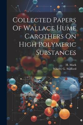 Collected Papers Of Wallace Hume Carothers On High Polymeric Substances
