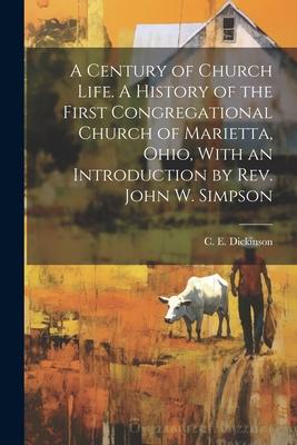 A Century of Church Life. A History of the First Congregational Church of Marietta, Ohio, With an Introduction by Rev. John W. Simpson