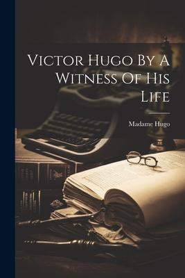 Victor Hugo By A Witness Of His Life