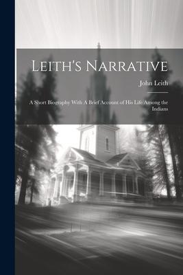 Leith’s Narrative: A Short Biography With A Brief Account of his Life Among the Indians