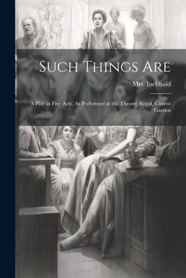 Such Things are; a Play in Five Acts. As Performed at the Theatre Royal, Covent Garden