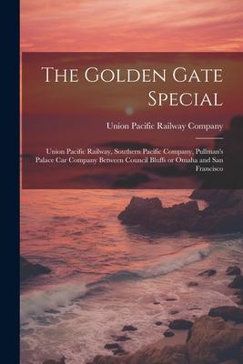 The Golden Gate Special: Union Pacific Railway, Southern Pacific Company, Pullman’s Palace Car Company Between Council Bluffs or Omaha and San