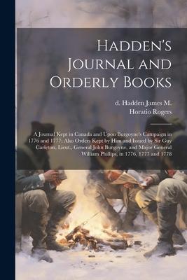 Hadden’s Journal and Orderly Books: A Journal Kept in Canada and Upon Burgoyne’s Campaign in 1776 and 1777: Also Orders Kept by him and Issued by Sir