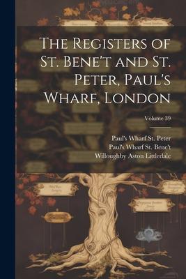 The Registers of St. Bene’t and St. Peter, Paul’s Wharf, London; Volume 39