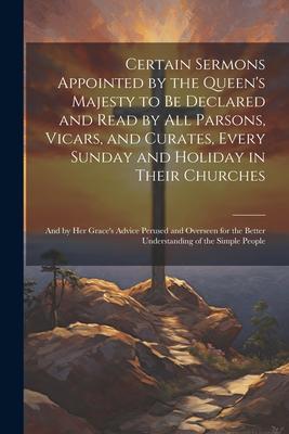 Certain Sermons Appointed by the Queen’s Majesty to be Declared and Read by all Parsons, Vicars, and Curates, Every Sunday and Holiday in Their Church
