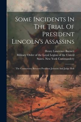 Some Incidents In The Trial Of President Lincoln’s Assassins: The Controversy Between President Johnson And Judge Holt