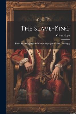 The Slave-king: From The Bug-jargal Of Victor Hugo [also Saint Domingo]