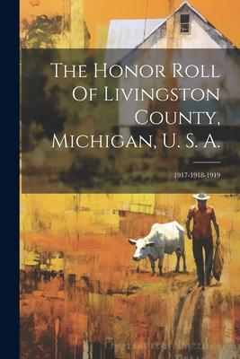 The Honor Roll Of Livingston County, Michigan, U. S. A.: 1917-1918-1919