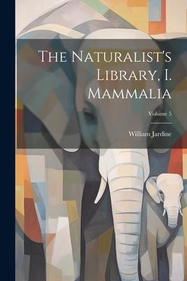 The Naturalist’s Library, I. Mammalia; Volume 5