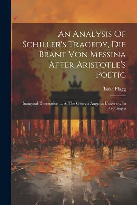 An Analysis Of Schiller’s Tragedy, Die Brant Von Messina After Aristotle’s Poetic: Inaugural Dissertation ... At The Georgia Augusta University In Göt
