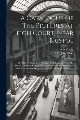 A Catalogue Of The Pictures At Leigh Court, Near Bristol: The Seat Of Philip John Miles, ... With Etchings From The Whole Collection Executed By Permi