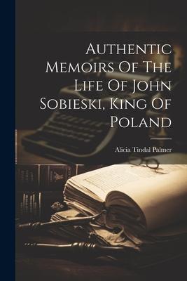 Authentic Memoirs Of The Life Of John Sobieski, King Of Poland