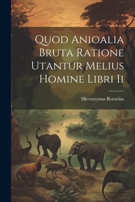 Quod Anioalia Bruta Ratione Utantur Melius Homine Libri Ii