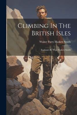 Climbing In The British Isles: England, By W.p. Haskett Smith