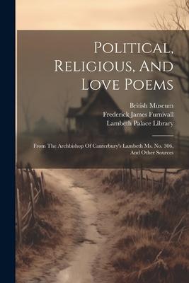 Political, Religious, And Love Poems: From The Archbishop Of Canterbury’s Lambeth Ms. No. 306, And Other Sources