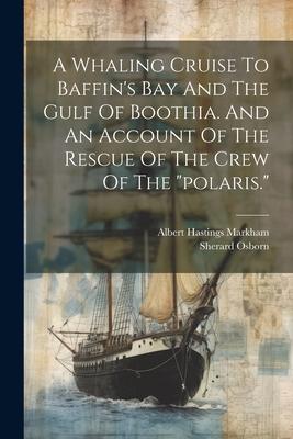 A Whaling Cruise To Baffin’s Bay And The Gulf Of Boothia. And An Account Of The Rescue Of The Crew Of The polaris.