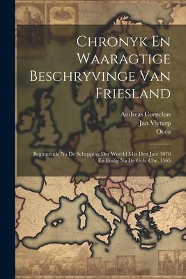 Chronyk En Waaragtige Beschryvinge Van Friesland: Beginnende Na De Schepping Der Wereld Met Den Jare 3070 En Endig Na De Geb. Chr. 1565