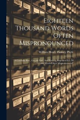Eighteen Thousand Words Often Mispronounced: A Carefully Rev., Greatly Enl., And Entirely Rewritten Ed. Of 12,000 Words Often Mispronounced