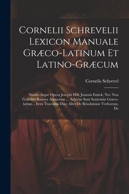 Cornelii Schrevelii Lexicon Manuale Græco-latinum Et Latino-græcum: Studio Atque Opera Josephi Hill, Joannis Entick, Nec Non Gulielmi Bowyer Adauctum