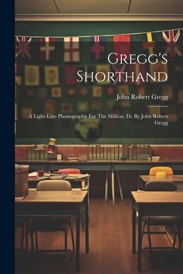 Gregg’s Shorthand: A Light-line Phonography For The Million, Dc By John Robert Gregg