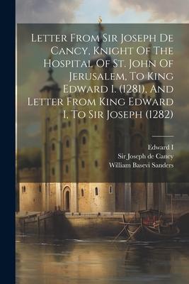 Letter From Sir Joseph De Cancy, Knight Of The Hospital Of St. John Of Jerusalem, To King Edward I. (1281), And Letter From King Edward I, To Sir Jose