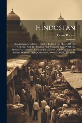 Hindostan: Its Landscapes, Palaces, Temples, Tombs: The Shores Of The Red Sea: And The Sublime And Romantic Scenery Of The Himala