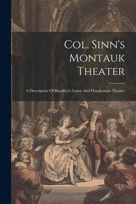 Col. Sinn’s Montauk Theater: A Description Of Brooklyn’s Latest And Handsomest Theater