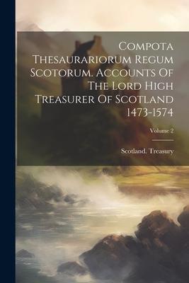 Compota Thesaurariorum Regum Scotorum. Accounts Of The Lord High Treasurer Of Scotland 1473-1574; Volume 2