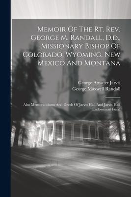 Memoir Of The Rt. Rev. George M. Randall, D.d., Missionary Bishop Of Colorado, Wyoming, New Mexico And Montana: Also Memorandums And Deeds Of Jarvis H
