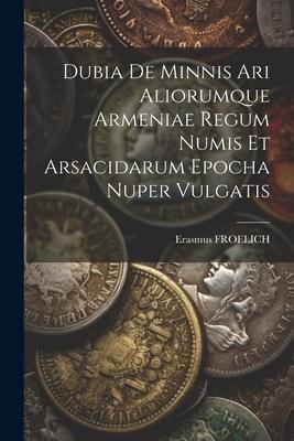 Dubia De Minnis Ari Aliorumque Armeniae Regum Numis Et Arsacidarum Epocha Nuper Vulgatis