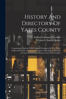 History And Directory Of Yates County: Containing A Sketch Of Its Original Settlement By The Public Universal Friends, The Lessee Company And Others,