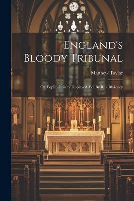 England’s Bloody Tribunal: Or, Popish Cruelty Displayed. Ed. By R.p. Blakeney