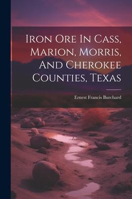 Iron Ore In Cass, Marion, Morris, And Cherokee Counties, Texas