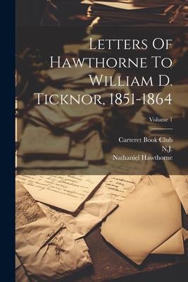 Letters Of Hawthorne To William D. Ticknor, 1851-1864; Volume 1