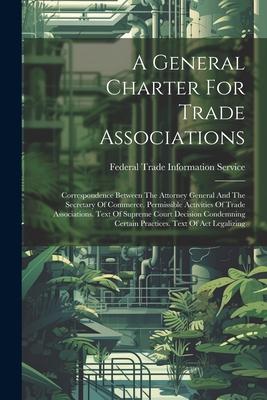 A General Charter For Trade Associations: Correspondence Between The Attorney General And The Secretary Of Commerce. Permissible Activities Of Trade A