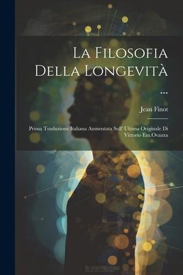 La Filosofia Della Longevità ...: Prima Traduzione Italiana Aumentata Sull’ Ultima Originale Di Vittorio Em.Ovazza