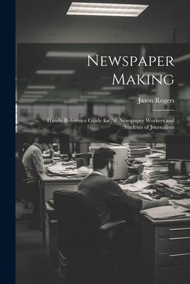 Newspaper Making: Handy Reference Guide for All Newspaper Workers and Students of Journalism