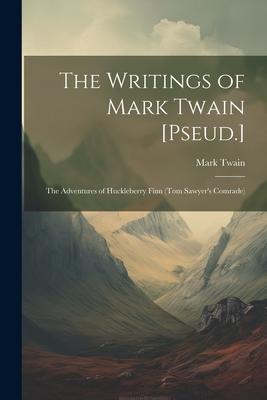 The Writings of Mark Twain [Pseud.]: The Adventures of Huckleberry Finn (Tom Sawyer’s Comrade)