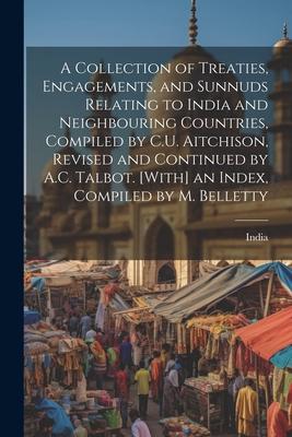 A Collection of Treaties, Engagements, and Sunnuds Relating to India and Neighbouring Countries, Compiled by C.U. Aitchison, Revised and Continued by