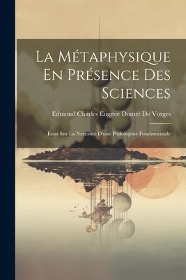 La Métaphysique En Présence Des Sciences: Essai Sur La Nécessité D’une Philosophie Fondamentale