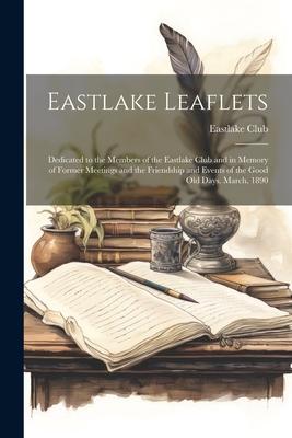 Eastlake Leaflets: Dedicated to the Members of the Eastlake Club and in Memory of Former Meetings and the Friendship and Events of the Go
