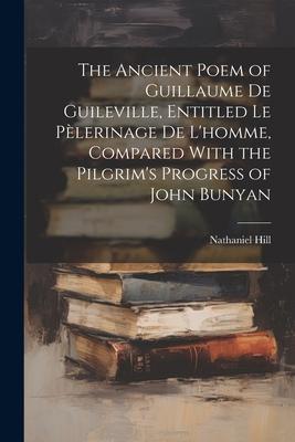The Ancient Poem of Guillaume De Guileville, Entitled Le Pèlerinage De L’homme, Compared With the Pilgrim’s Progress of John Bunyan