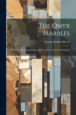 The Onyx Marbles: Their Origin, Composition, and Uses, Both Ancient and Modern