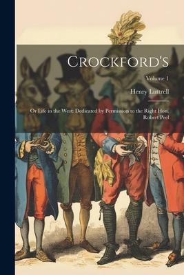 Crockford’s: Or Life in the West: Dedicated by Permission to the Right Hon. Robert Peel; Volume 1