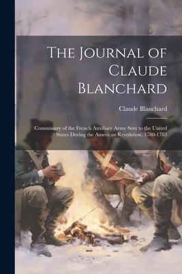 The Journal of Claude Blanchard: Commissary of the French Auxiliary Army Sent to the United States During the American Revolution, 1780-1783