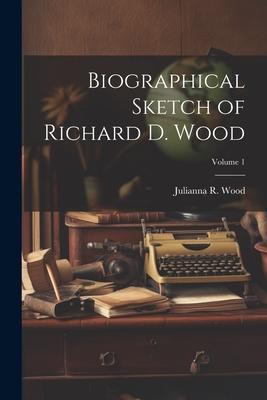 Biographical Sketch of Richard D. Wood; Volume 1