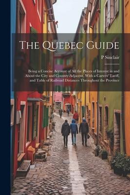 The Quebec Guide: Being a Concise Account of All the Places of Interest in and About the City and Country Adjacent, With a Carters’ Tari