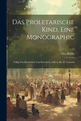 Das Proletarische Kind, Eine Monographic: Völlig Nou Bearbeitete Und Erweiterte Aufl. 6. Bis 10. Tausend