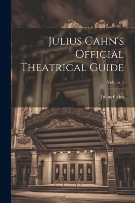 Julius Cahn’s Official Theatrical Guide; Volume 5