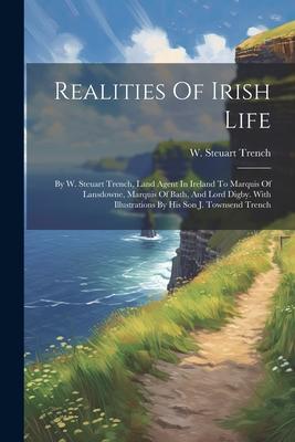 Realities Of Irish Life: By W. Steuart Trench, Land Agent In Ireland To Marquis Of Lansdowne, Marquis Of Bath, And Lord Digby. With Illustratio